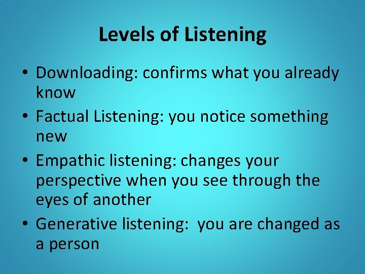 Levels of Listening • Downloading: confirms what you already know • Factual Listening: you Levels of Listening • Downloading: confirms what you already know • Factual Listening: you