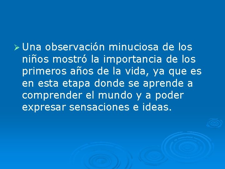 Ø Una observación minuciosa de los niños mostró la importancia de los primeros años Ø Una observación minuciosa de los niños mostró la importancia de los primeros años