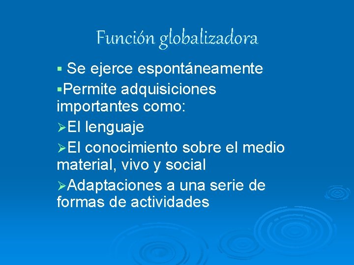 Función globalizadora Se ejerce espontáneamente Permite adquisiciones importantes como: ØEl lenguaje ØEl conocimiento sobre Función globalizadora Se ejerce espontáneamente Permite adquisiciones importantes como: ØEl lenguaje ØEl conocimiento sobre