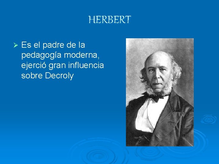 HERBERT Ø Es el padre de la pedagogía moderna, ejerció gran influencia sobre Decroly HERBERT Ø Es el padre de la pedagogía moderna, ejerció gran influencia sobre Decroly