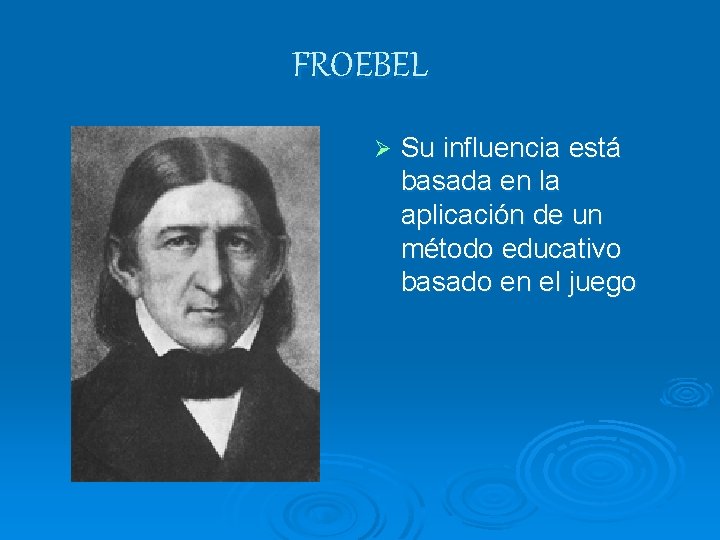FROEBEL Ø Su influencia está basada en la aplicación de un método educativo basado FROEBEL Ø Su influencia está basada en la aplicación de un método educativo basado