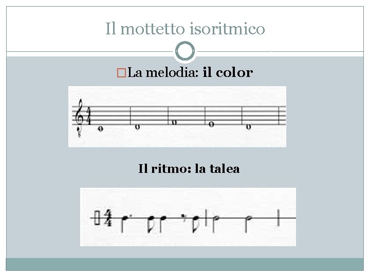 Il mottetto isoritmico �La melodia: il color Il ritmo: la talea 