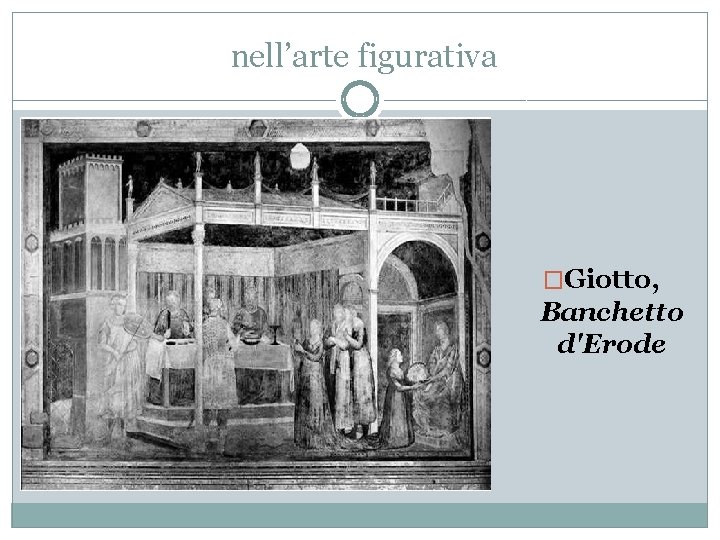 nell’arte figurativa �Giotto, Banchetto d'Erode 