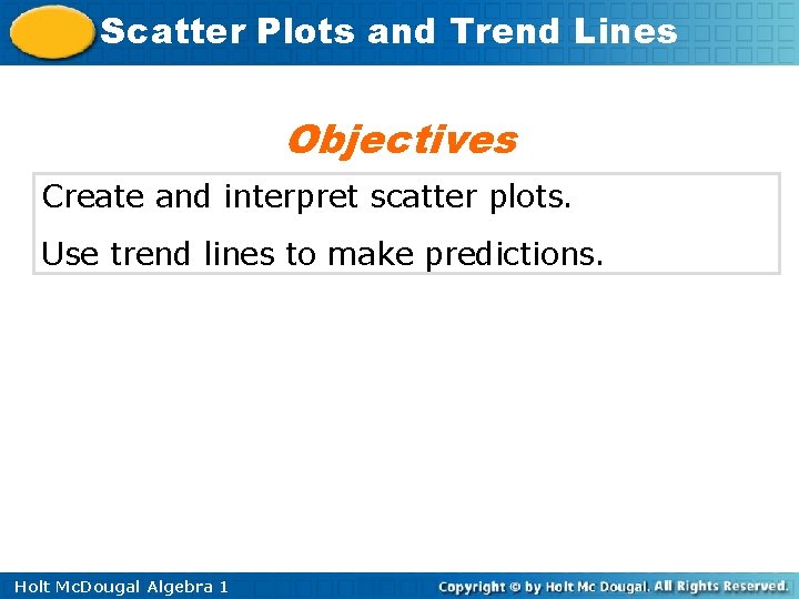 Scatter Plots and Trend Lines Objectives Create and interpret scatter plots. Use trend lines Scatter Plots and Trend Lines Objectives Create and interpret scatter plots. Use trend lines