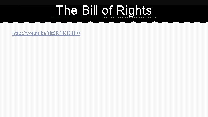 The Bill of Rights http: //youtu. be/tlt 6 R 1 KD 4 E 0