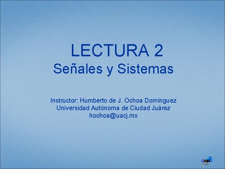 LECTURA 2 Señales y Sistemas Instructor: Humberto de J. Ochoa Domínguez Universidad Autónoma de