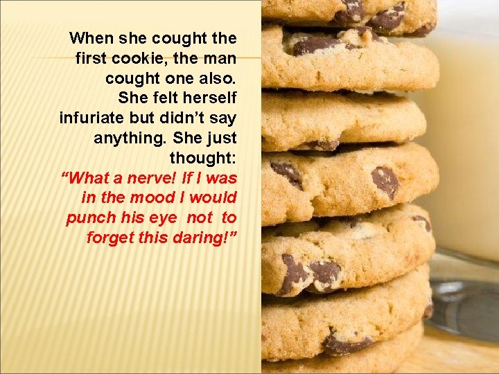 When she cought the first cookie, the man cought one also. She felt herself