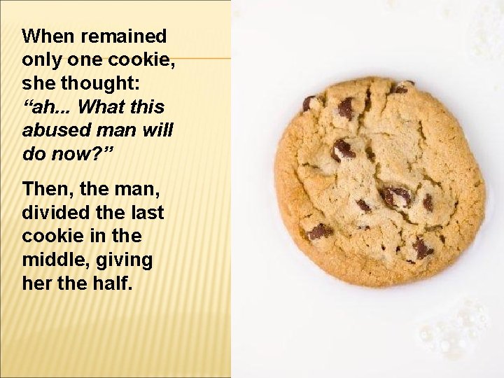 When remained only one cookie, she thought: “ah. . . What this abused man