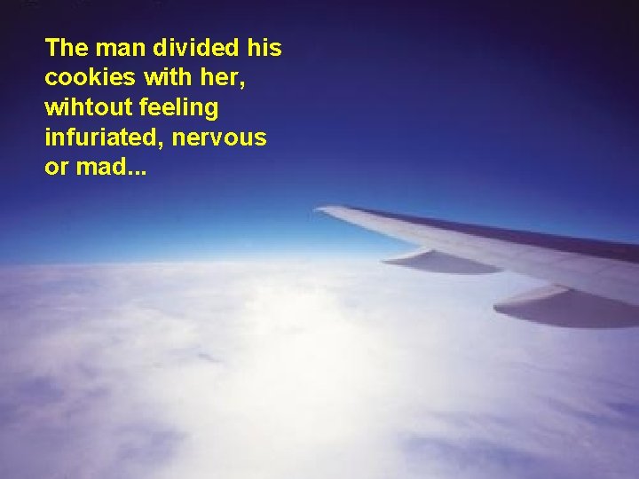 The man divided his cookies with her, wihtout feeling infuriated, nervous or mad. .