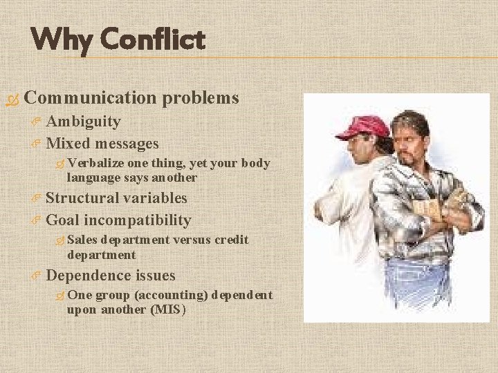 Why Conflict Communication problems Ambiguity Mixed messages Verbalize one thing, yet your body language