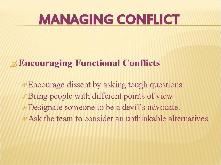 MANAGING CONFLICT Encouraging Encourage Functional Conflicts dissent by asking tough questions. Bring people with