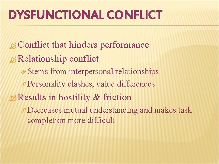 DYSFUNCTIONAL CONFLICT Conflict that hinders performance Relationship conflict Stems from interpersonal relationships Personality clashes,