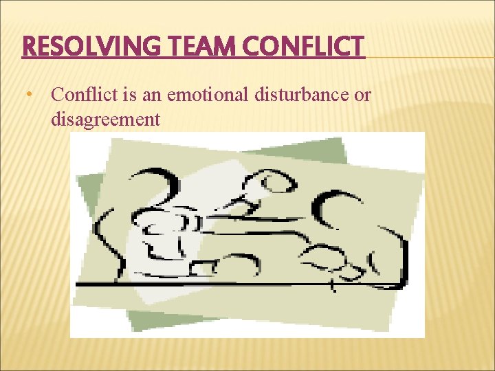 RESOLVING TEAM CONFLICT • Conflict is an emotional disturbance or disagreement 