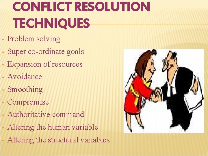 CONFLICT RESOLUTION TECHNIQUES • Problem solving • Super co-ordinate goals • Expansion of resources