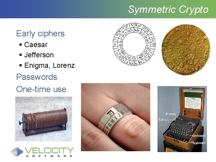 Symmetric Crypto Early ciphers Caesar Jefferson Enigma, Lorenz Passwords One-time use 