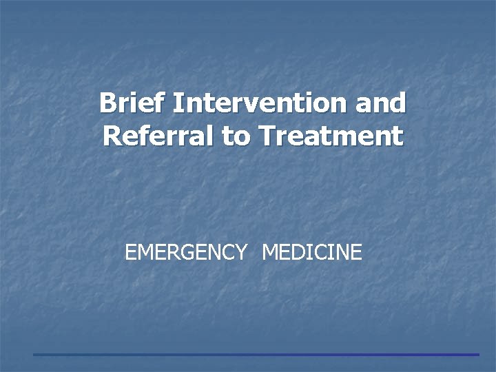 Brief Intervention and Referral to Treatment EMERGENCY MEDICINE 
