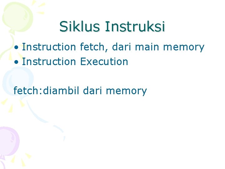 Siklus Instruksi • Instruction fetch, dari main memory • Instruction Execution fetch: diambil dari