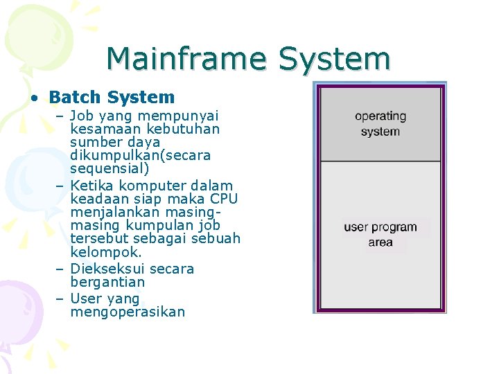 Mainframe System • Batch System – Job yang mempunyai kesamaan kebutuhan sumber daya dikumpulkan(secara