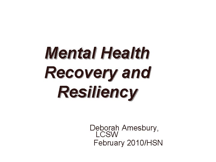 Mental Health Recovery and Resiliency Deborah Amesbury, LCSW February 2010/HSN 