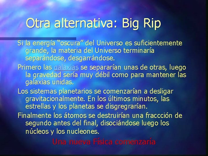 Otra alternativa: Big Rip Si la energía “oscura” del Universo es suficientemente grande, la