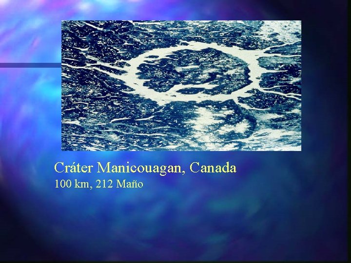Cráter Manicouagan, Canada 100 km, 212 Maño 