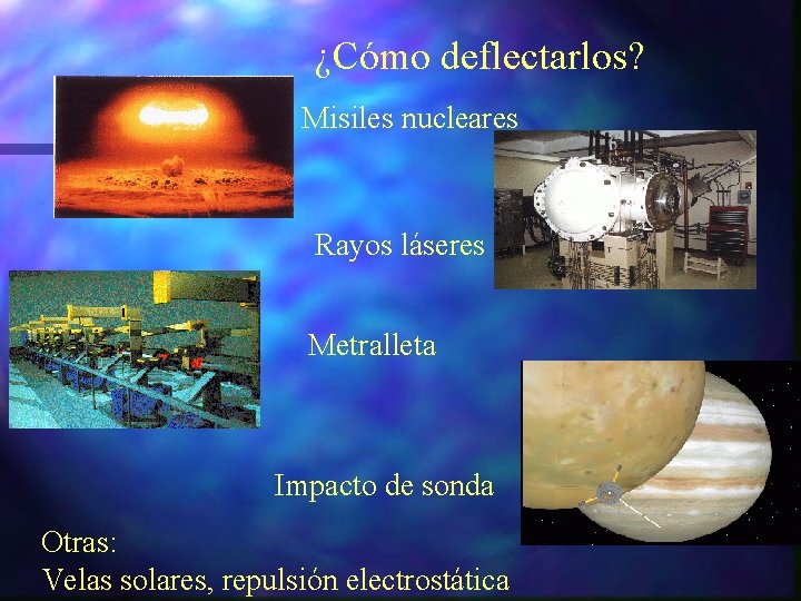 ¿Cómo deflectarlos? Misiles nucleares Rayos láseres Metralleta Impacto de sonda Otras: Velas solares, repulsión