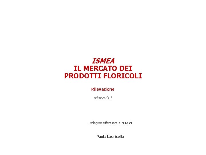 ISMEA IL MERCATO DEI PRODOTTI FLORICOLI Rilevazione Marzo'11 Indagine effettuata a cura di Paola