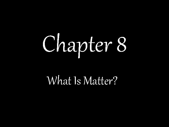 Chapter 8 What Is Matter? 