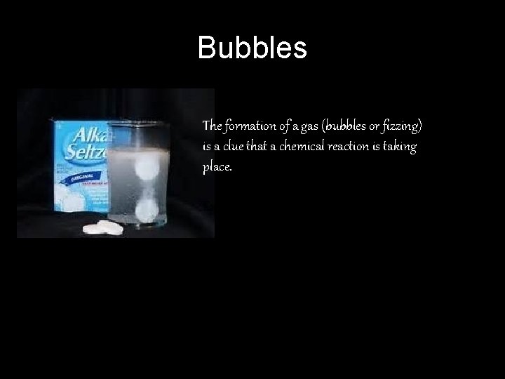 Bubbles The formation of a gas (bubbles or fizzing) is a clue that a