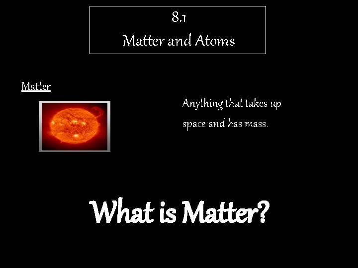 8. 1 Matter and Atoms Matter Anything that takes up space and has mass.