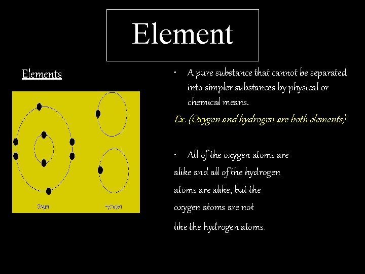 Elements • A pure substance that cannot be separated into simpler substances by physical