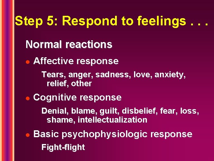 Step 5: Respond to feelings. . . Normal reactions l Affective response Tears, anger,