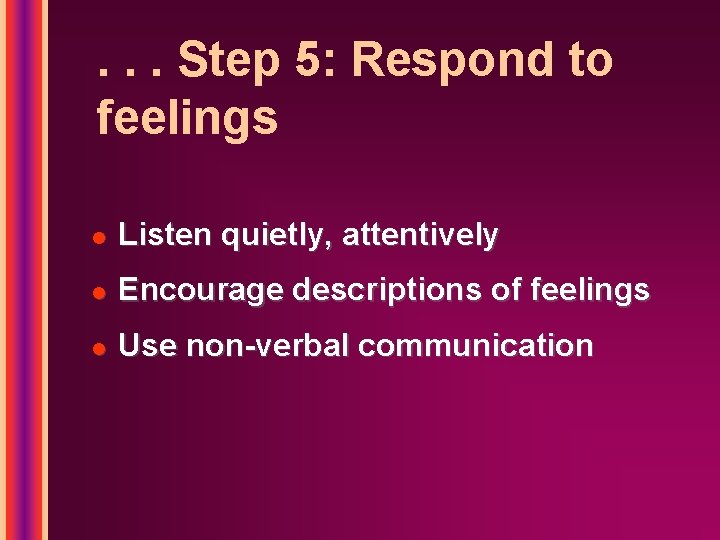 . . . Step 5: Respond to feelings l Listen quietly, attentively l Encourage