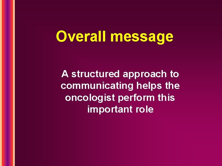 Overall message A structured approach to communicating helps the oncologist perform this important role