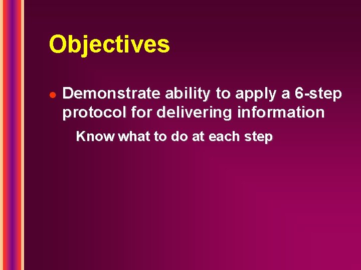 Objectives l Demonstrate ability to apply a 6 -step protocol for delivering information Know