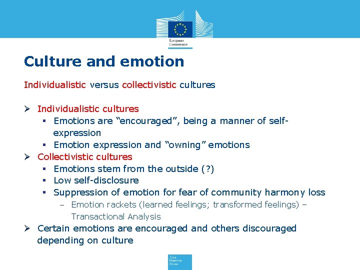 Culture and emotion Individualistic versus collectivistic cultures Ø Individualistic cultures § Emotions are “encouraged”,