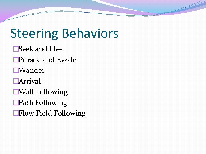 Steering Behaviors �Seek and Flee �Pursue and Evade �Wander �Arrival �Wall Following �Path Following Steering Behaviors �Seek and Flee �Pursue and Evade �Wander �Arrival �Wall Following �Path Following