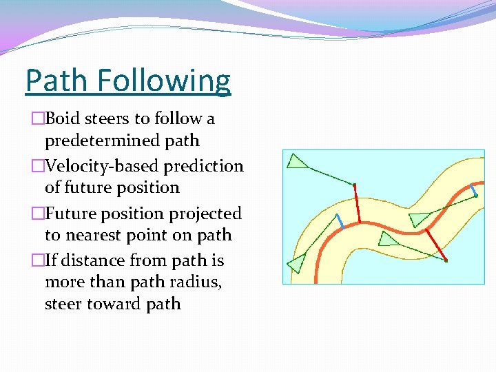 Path Following �Boid steers to follow a predetermined path �Velocity-based prediction of future position