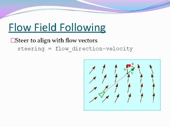 Flow Field Following �Steer to align with flow vectors steering = flow_direction-velocity 