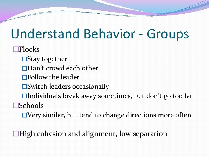 Understand Behavior - Groups �Flocks �Stay together �Don’t crowd each other �Follow the leader