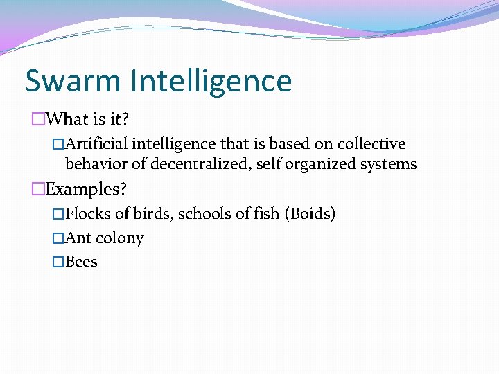 Swarm Intelligence �What is it? �Artificial intelligence that is based on collective behavior of