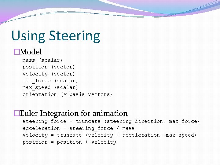 Using Steering �Model mass (scalar) position (vector) velocity (vector) max_force (scalar) max_speed (scalar) orientation Using Steering �Model mass (scalar) position (vector) velocity (vector) max_force (scalar) max_speed (scalar) orientation