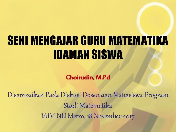 SENI MENGAJAR GURU MATEMATIKA IDAMAN SISWA Choirudin, M. Pd Disampaikan Pada Diskusi Dosen dan