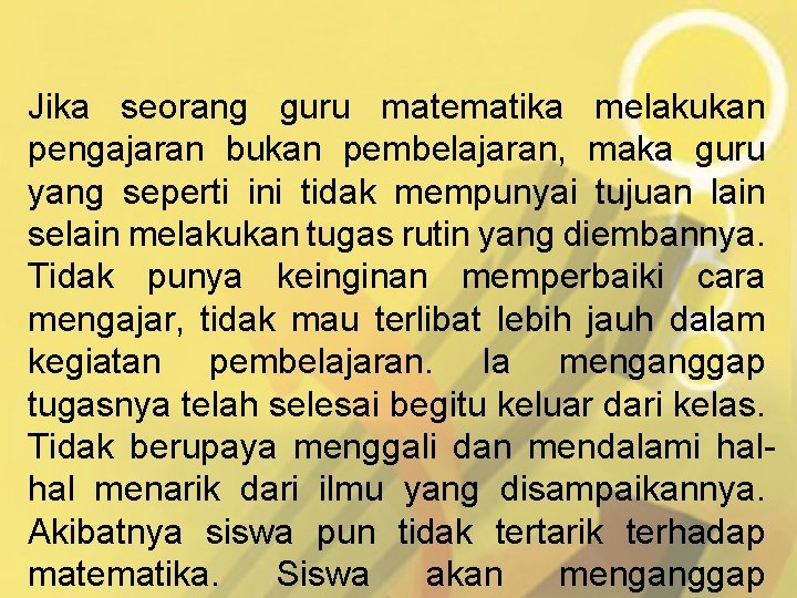 Jika seorang guru matematika melakukan pengajaran bukan pembelajaran, maka guru yang seperti ini tidak