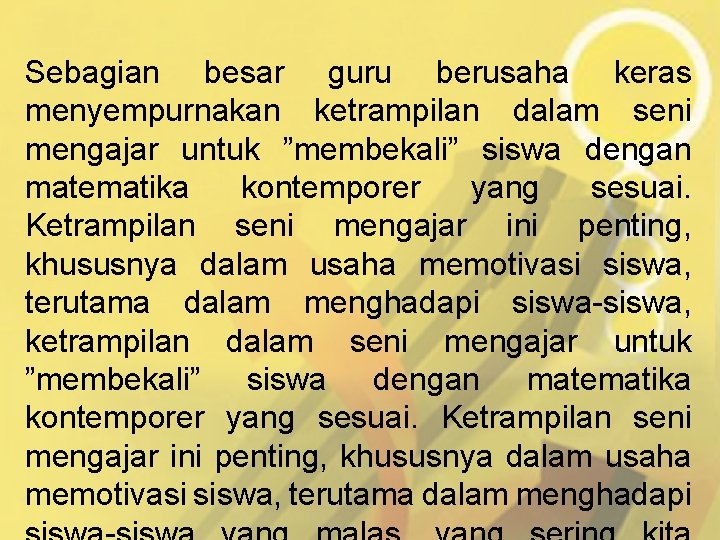 Sebagian besar guru berusaha keras menyempurnakan ketrampilan dalam seni mengajar untuk ”membekali” siswa dengan