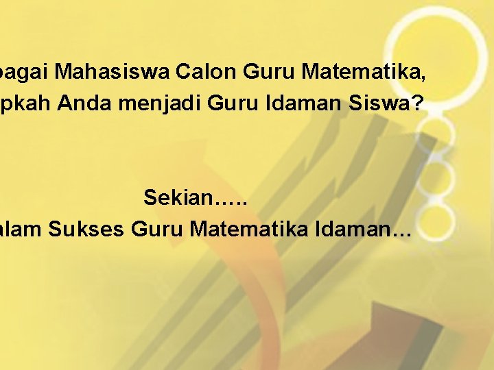 bagai Mahasiswa Calon Guru Matematika, pkah Anda menjadi Guru Idaman Siswa? Sekian…. . alam