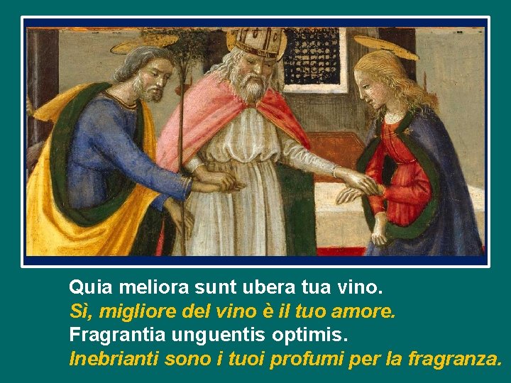 Quia meliora sunt ubera tua vino. Sì, migliore del vino è il tuo amore.