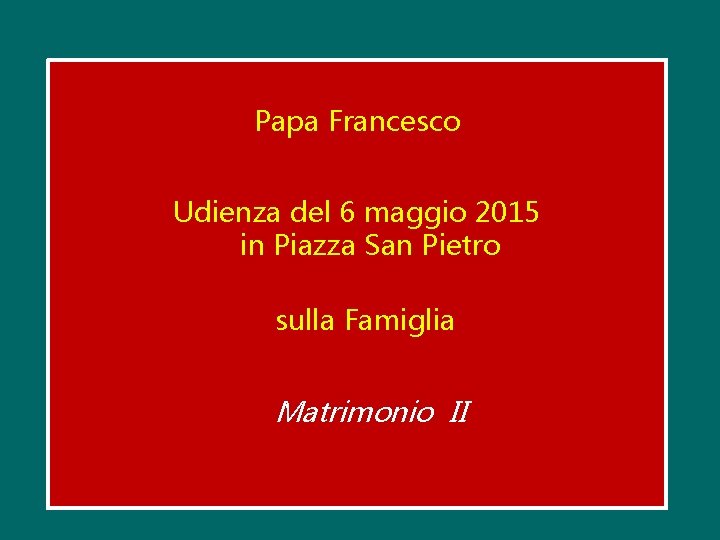 Papa Francesco Udienza del 6 maggio 2015 in Piazza San Pietro sulla Famiglia Matrimonio