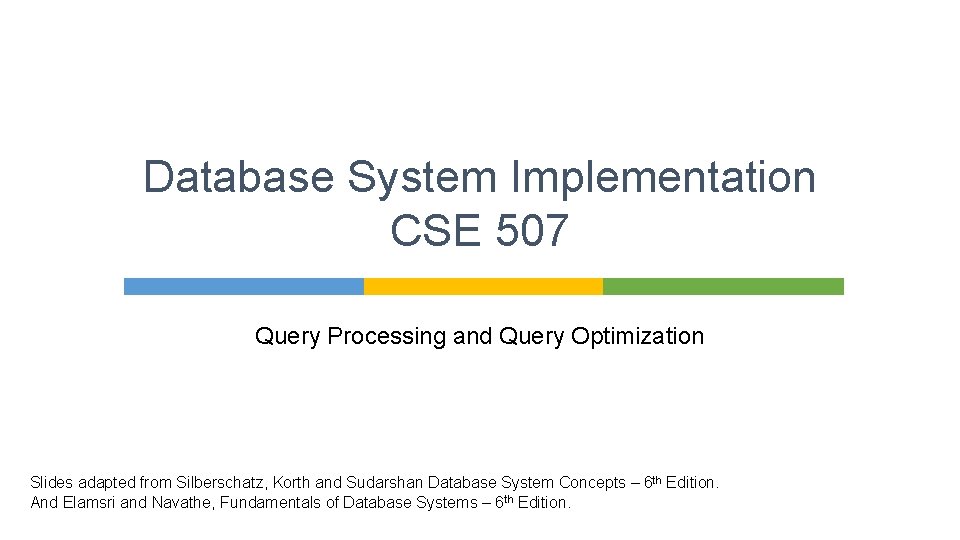 Database System Implementation CSE 507 Query Processing and Query Optimization Slides adapted from Silberschatz,