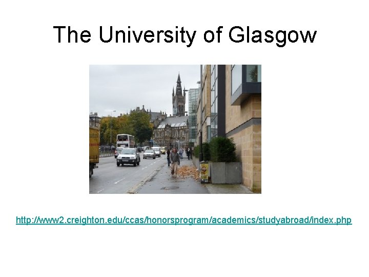 The University of Glasgow http: //www 2. creighton. edu/ccas/honorsprogram/academics/studyabroad/index. php 